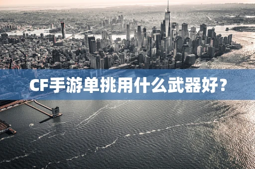CF手游单挑用什么武器好？