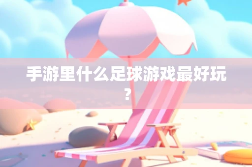手游里什么足球游戏最好玩？