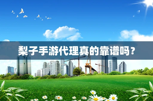 梨子手游代理真的靠谱吗？