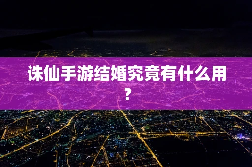 诛仙手游结婚究竟有什么用？