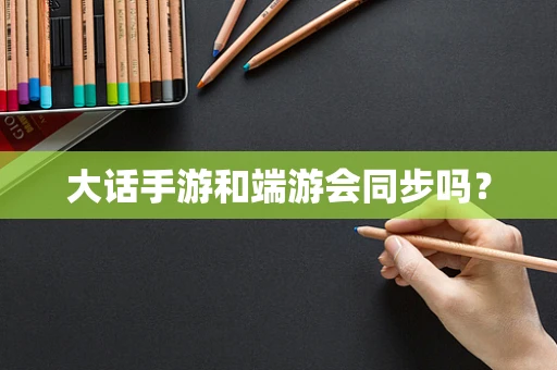 大话手游和端游会同步吗？