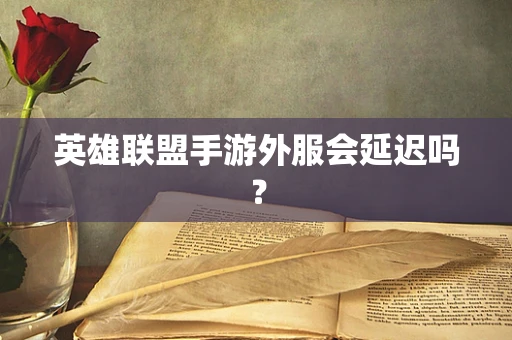 英雄联盟手游外服会延迟吗？