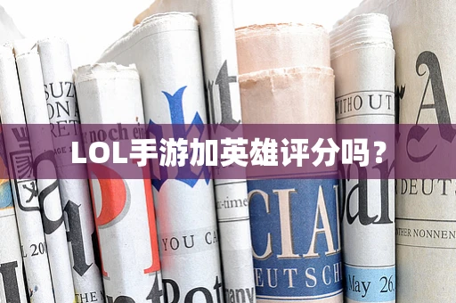 LOL手游加英雄评分吗？