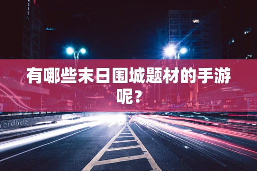 有哪些末日围城题材的手游呢？