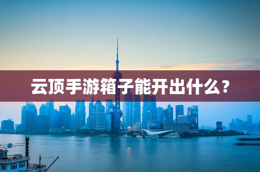 云顶手游箱子能开出什么？