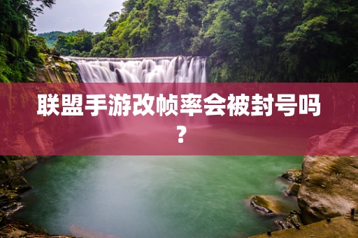 联盟手游改帧率会被封号吗？