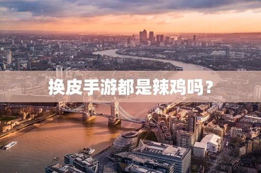 换皮手游都是辣鸡吗？