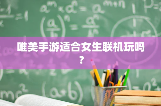 唯美手游适合女生联机玩吗？