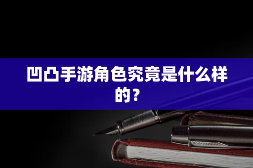 凹凸手游角色究竟是什么样的？