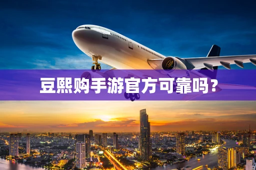 豆熙购手游官方可靠吗？