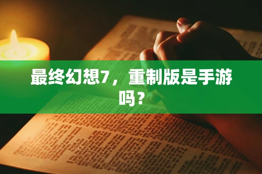 最终幻想7，重制版是手游吗？
