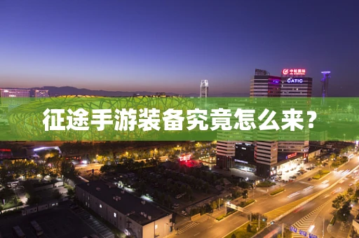 征途手游装备究竟怎么来？