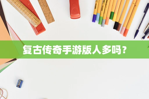 复古传奇手游版人多吗？