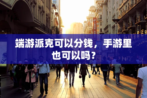 端游派克可以分钱，手游里也可以吗？