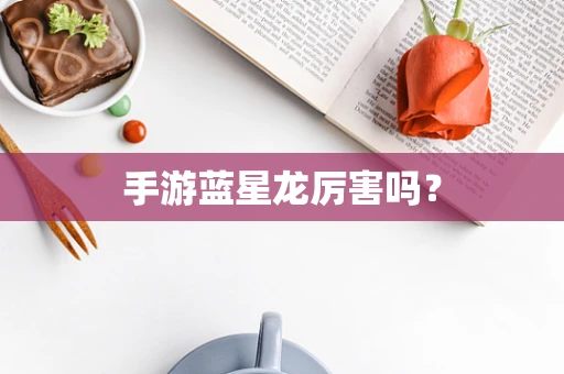 手游蓝星龙厉害吗？