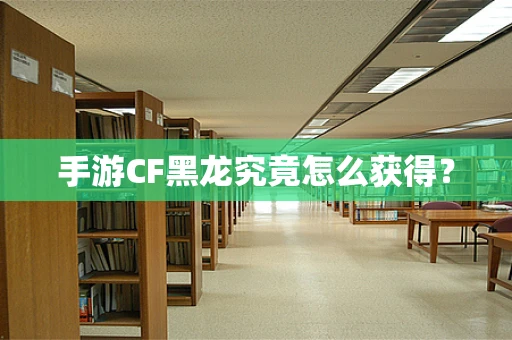 手游CF黑龙究竟怎么获得？