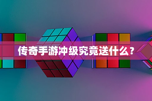 传奇手游冲级究竟送什么？