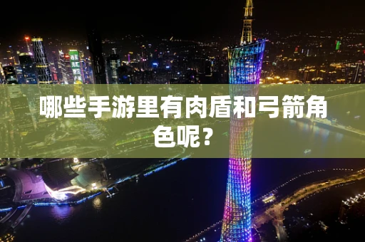 哪些手游里有肉盾和弓箭角色呢？