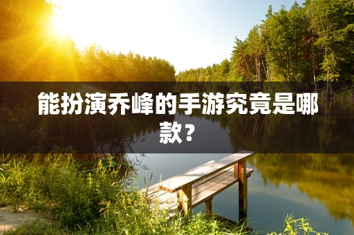 能扮演乔峰的手游究竟是哪款？
