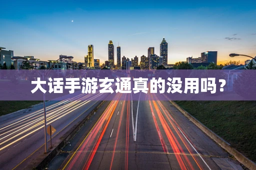大话手游玄通真的没用吗？