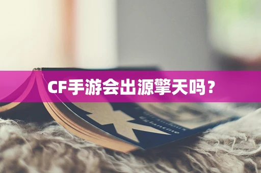CF手游会出源擎天吗？