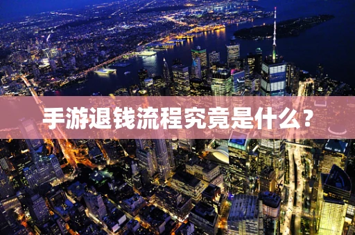 手游退钱流程究竟是什么？