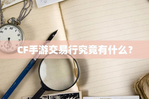 CF手游交易行究竟有什么？