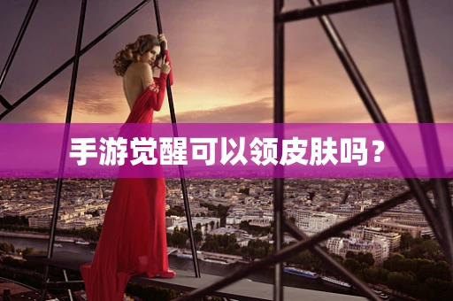 手游觉醒可以领皮肤吗？