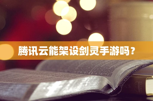 腾讯云能架设剑灵手游吗？