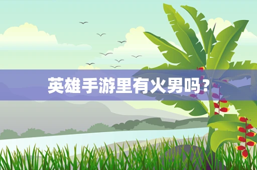 英雄手游里有火男吗？