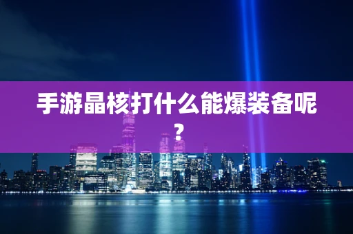手游晶核打什么能爆装备呢？