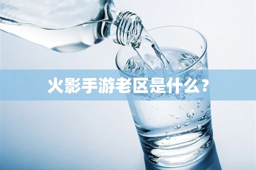 火影手游老区是什么？
