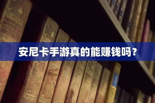 安尼卡手游真的能赚钱吗？
