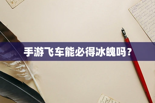手游飞车能必得冰魄吗？