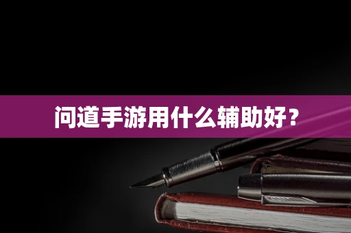 问道手游用什么辅助好？