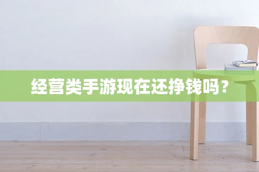 经营类手游现在还挣钱吗？