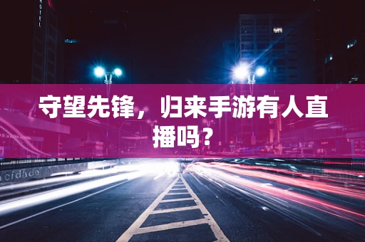 守望先锋，归来手游有人直播吗？