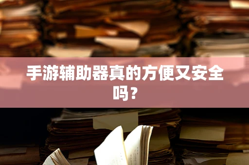 手游辅助器真的方便又安全吗？