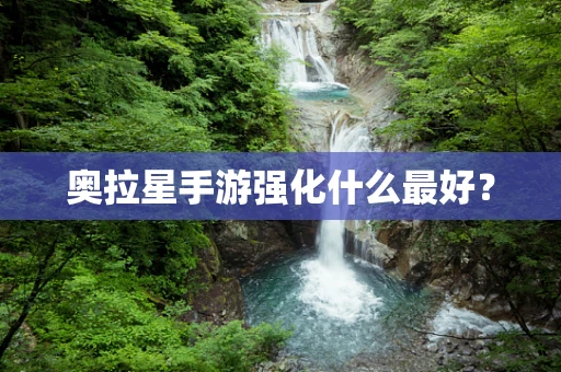 奥拉星手游强化什么最好？