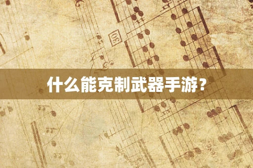 什么能克制武器手游？
