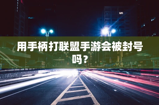 用手柄打联盟手游会被封号吗？