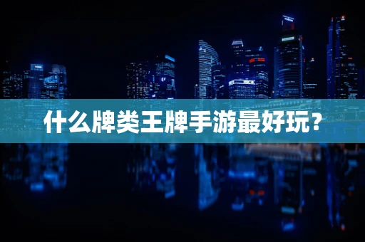 什么牌类王牌手游最好玩？