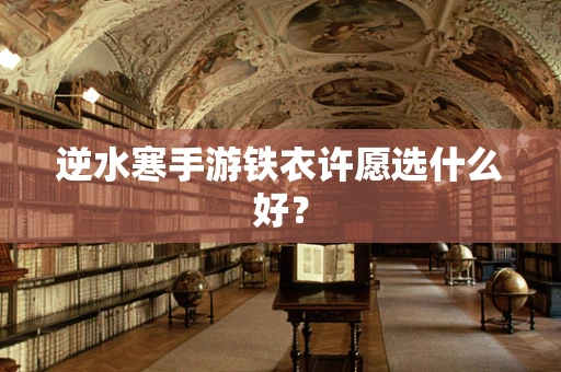 逆水寒手游铁衣许愿选什么好？