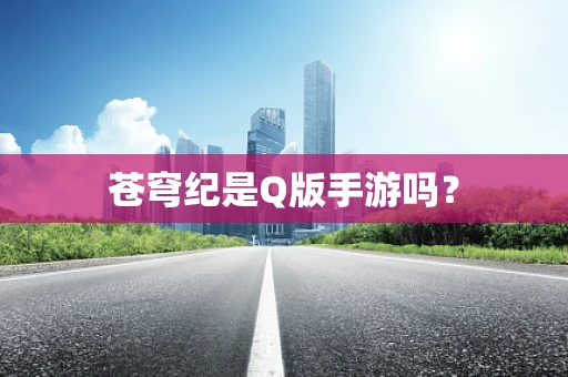 苍穹纪是Q版手游吗？