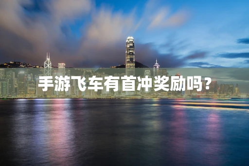 手游飞车有首冲奖励吗？