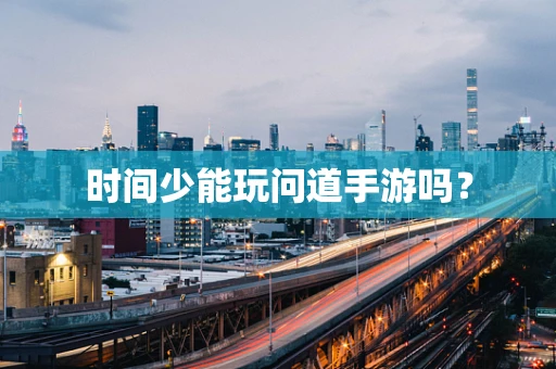 时间少能玩问道手游吗？