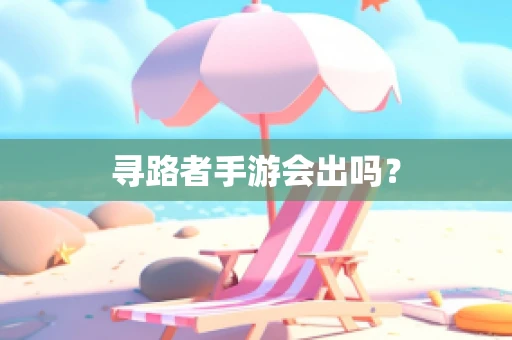 寻路者手游会出吗？