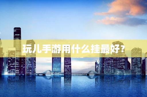 玩儿手游用什么挂最好？