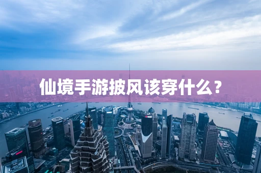 仙境手游披风该穿什么？