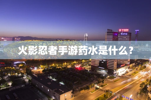 火影忍者手游药水是什么？